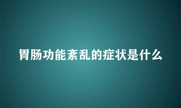 胃肠功能紊乱的症状是什么