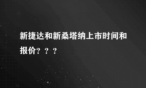 新捷达和新桑塔纳上市时间和报价???