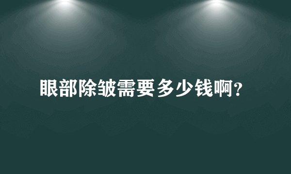 眼部除皱需要多少钱啊？