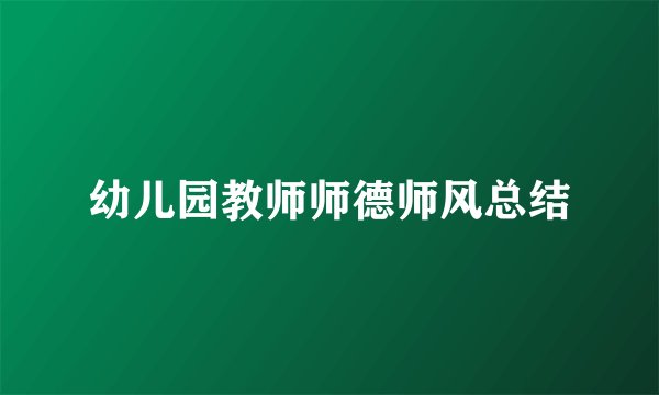 幼儿园教师师德师风总结