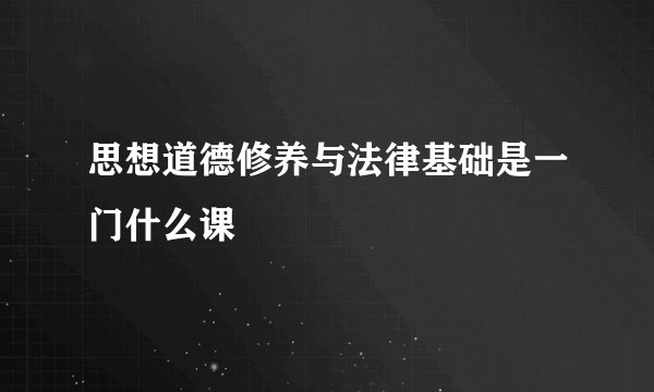 思想道德修养与法律基础是一门什么课