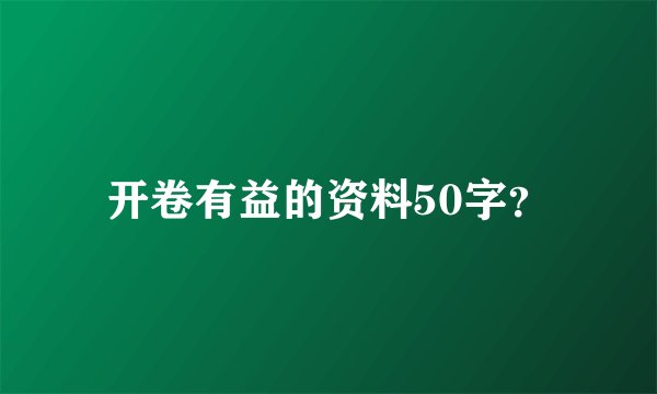 开卷有益的资料50字？