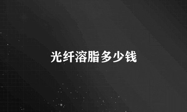 光纤溶脂多少钱
