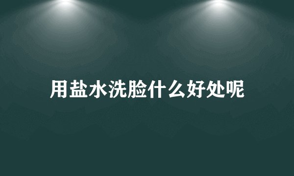 用盐水洗脸什么好处呢