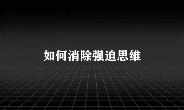 如何消除强迫思维