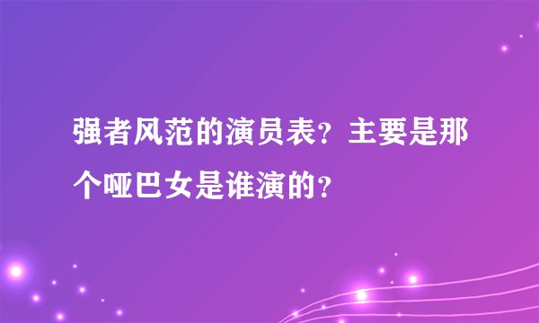 强者风范的演员表?主要是那个哑巴女是谁演的?