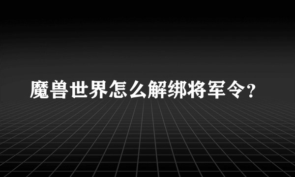 魔兽世界怎么解绑将军令？