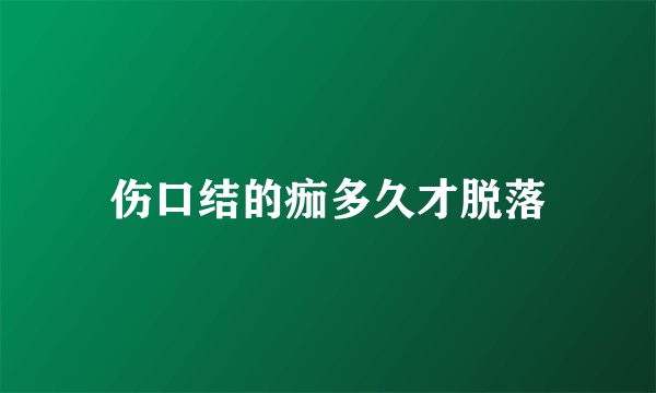 伤口结的痂多久才脱落