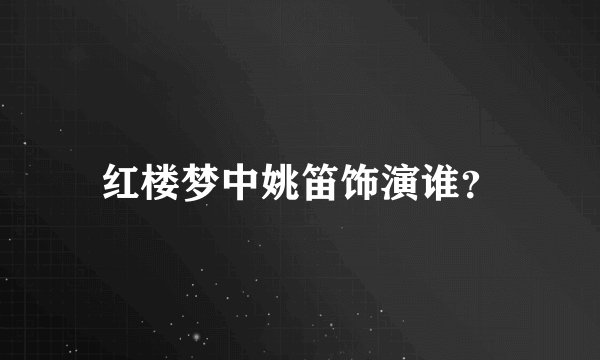 红楼梦中姚笛饰演谁？