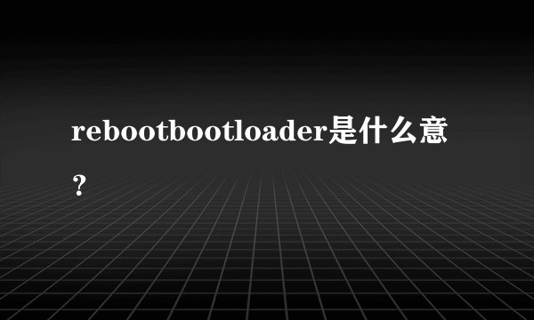 rebootbootloader是什么意？