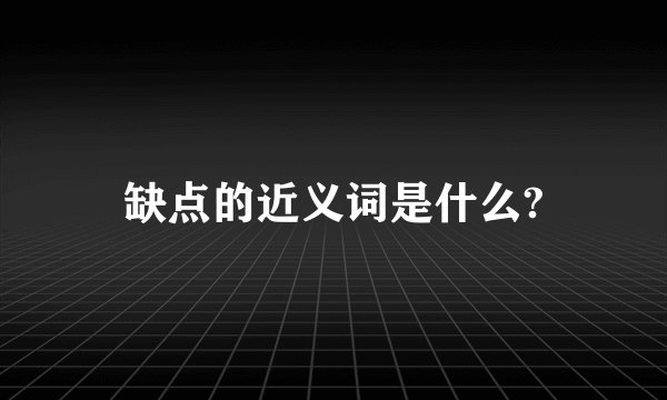 缺点的近义词是什么?