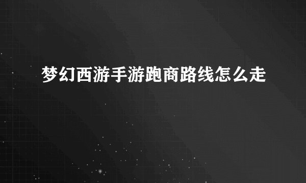 梦幻西游手游跑商路线怎么走