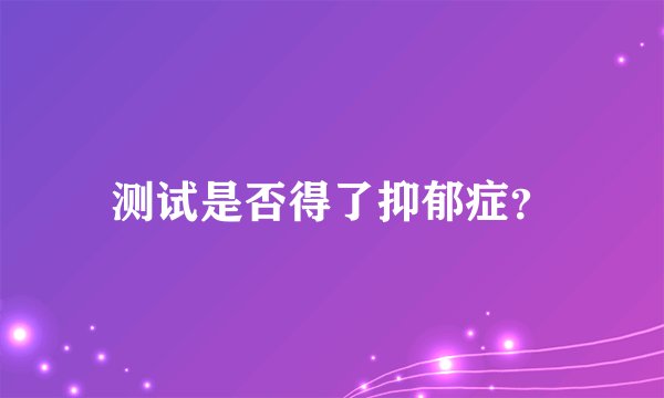 测试是否得了抑郁症？