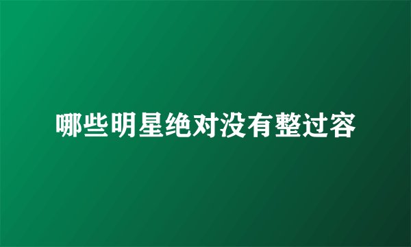 哪些明星绝对没有整过容