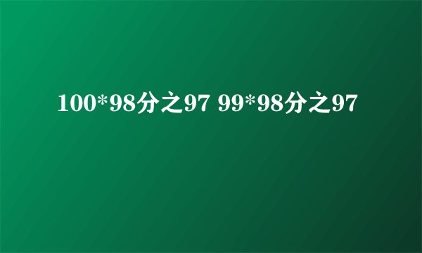 100*98分之97 99*98分之97