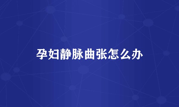 孕妇静脉曲张怎么办