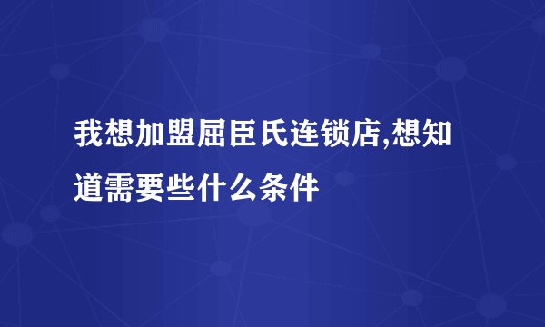我想加盟屈臣氏连锁店,想知道需要些什么条件