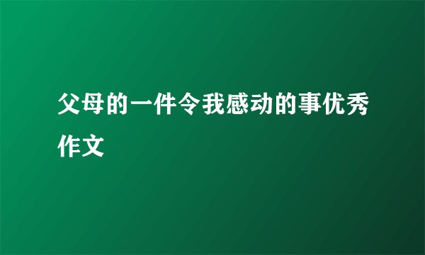 父母的一件令我感动的事优秀作文