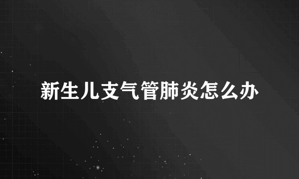 新生儿支气管肺炎怎么办
