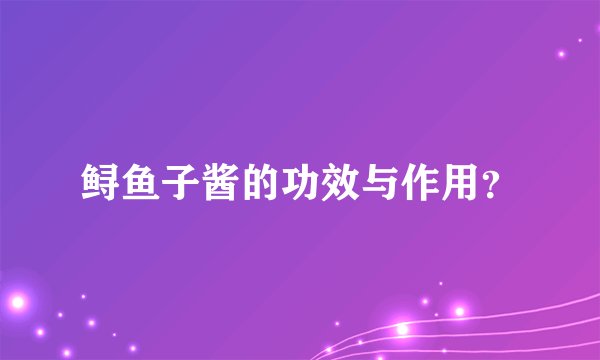 鲟鱼子酱的功效与作用？