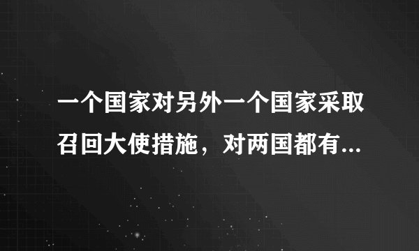 一个国家对另外一个国家采取召回大使措施，对两国都有什么影响？