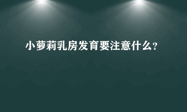 小萝莉乳房发育要注意什么？