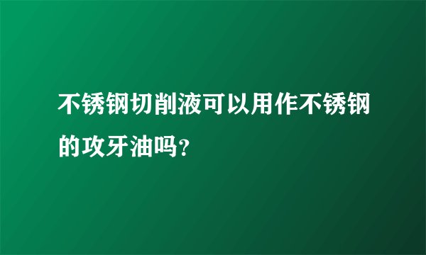 不锈钢切削液可以用作不锈钢的攻牙油吗？