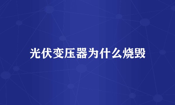 光伏变压器为什么烧毁