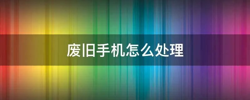 废旧手机怎么处理