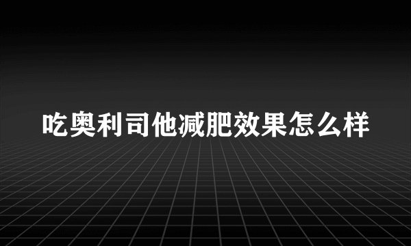 吃奥利司他减肥效果怎么样
