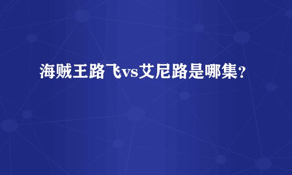 海贼王路飞vs艾尼路是哪集？