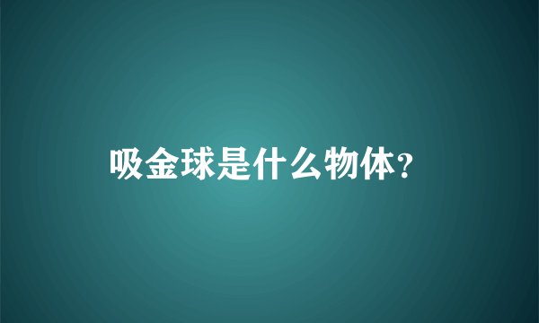 吸金球是什么物体?