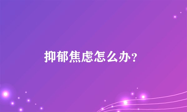 抑郁焦虑怎么办？