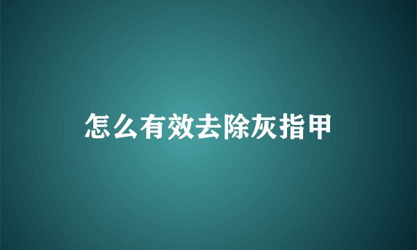 怎么有效去除灰指甲