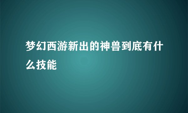 梦幻西游新出的神兽到底有什么技能