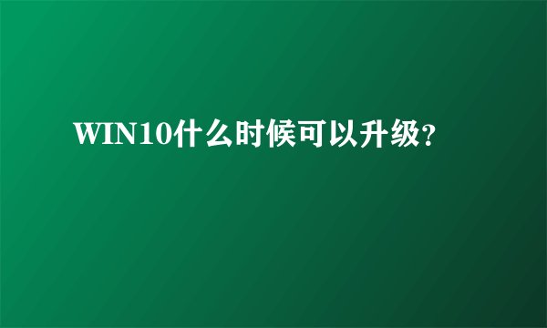 WIN10什么时候可以升级？