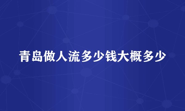 青岛做人流多少钱大概多少