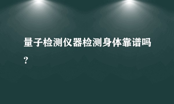 量子检测仪器检测身体靠谱吗？