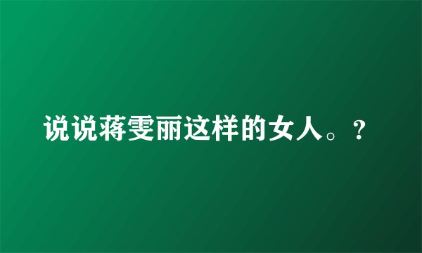 说说蒋雯丽这样的女人。？