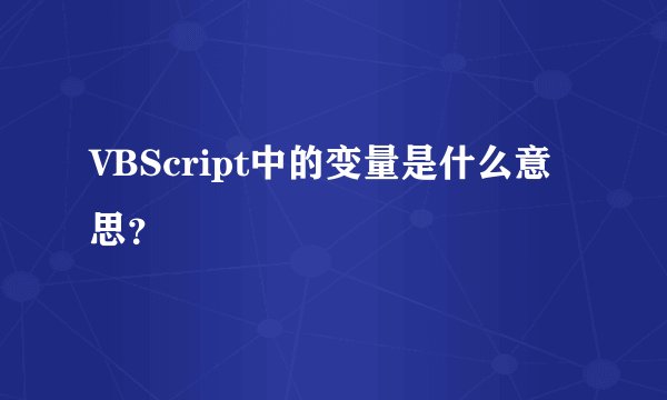 VBScript中的变量是什么意思？