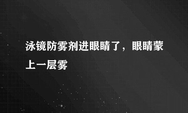 泳镜防雾剂进眼睛了，眼睛蒙上一层雾