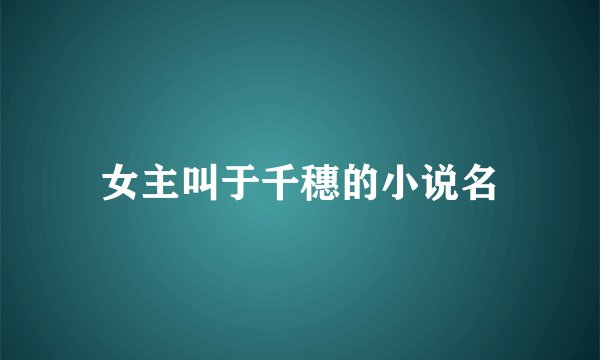 女主叫于千穗的小说名