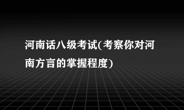 河南话八级考试(考察你对河南方言的掌握程度)