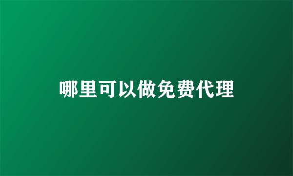 哪里可以做免费代理
