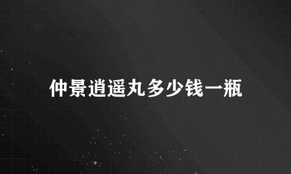 仲景逍遥丸多少钱一瓶