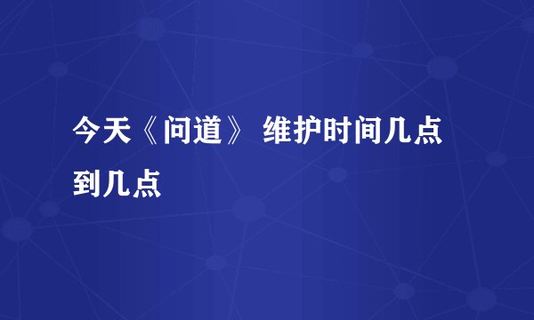 今天《问道》 维护时间几点到几点