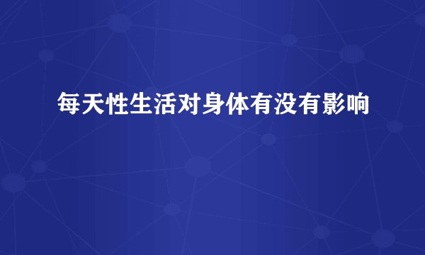 每天性生活对身体有没有影响