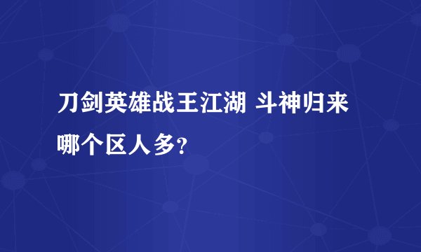 刀剑英雄战王江湖 斗神归来 哪个区人多?