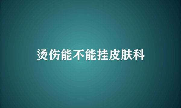 烫伤能不能挂皮肤科