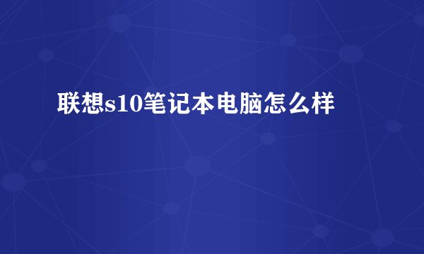 联想s10笔记本电脑怎么样